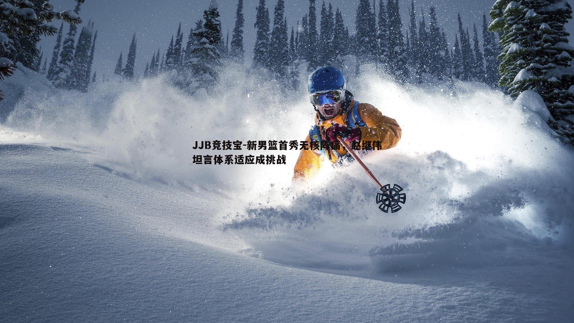 JJB竞技宝-新男篮首秀无核阵痛，赵继伟坦言体系适应成挑战