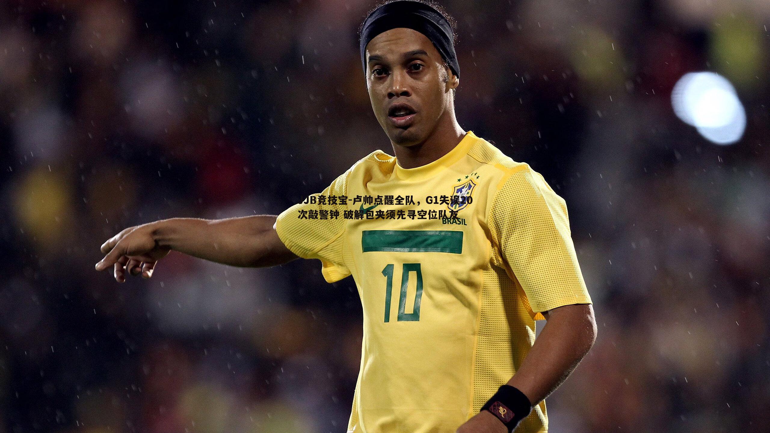 JJB竞技宝-卢帅点醒全队，G1失误20次敲警钟 破解包夹须先寻空位队友