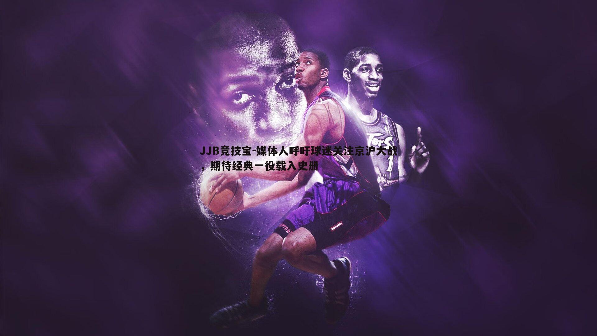 JJB竞技宝-媒体人呼吁球迷关注京沪大战，期待经典一役载入史册