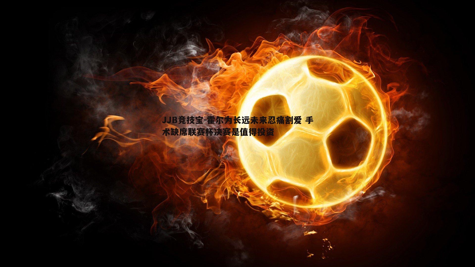 JJB竞技宝-霍尔为长远未来忍痛割爱 手术缺席联赛杯决赛是值得投资