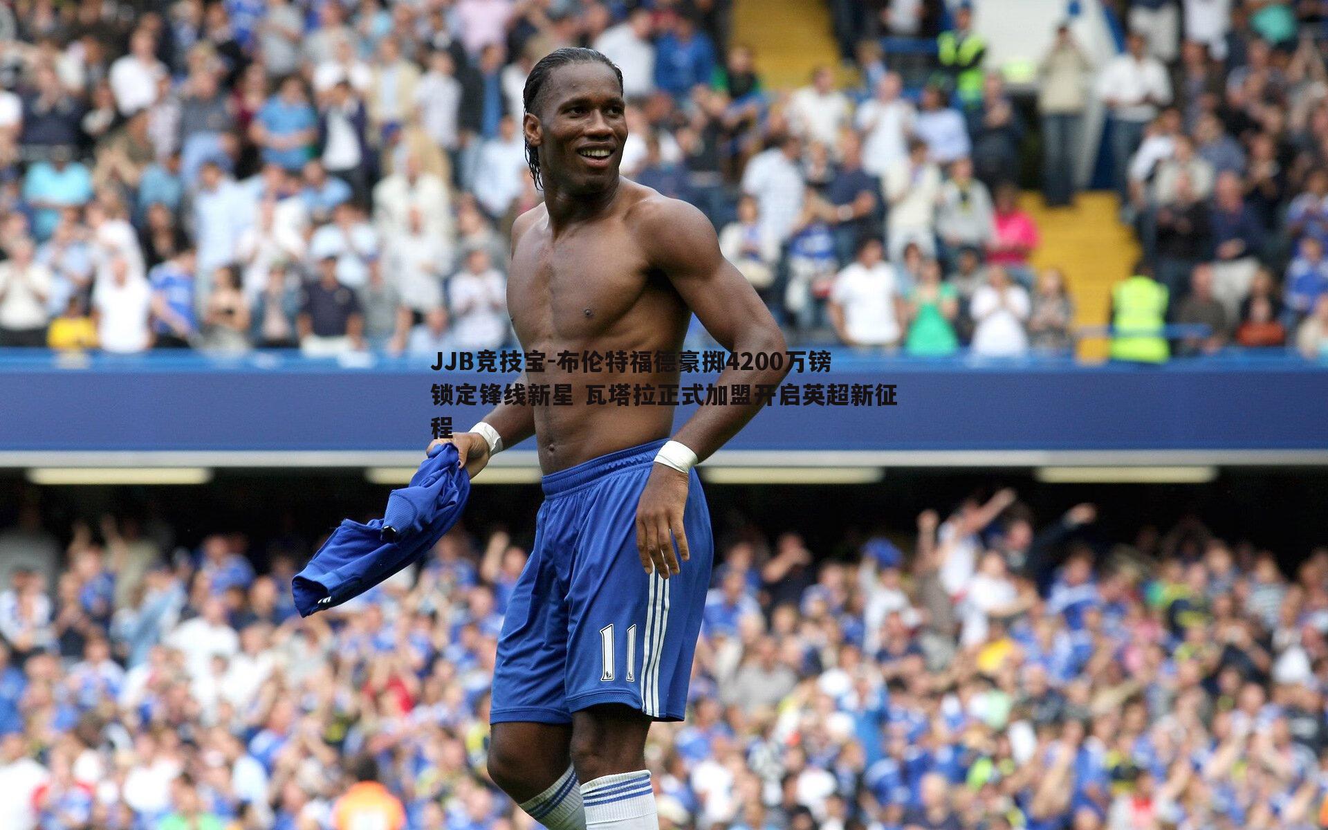 JJB竞技宝-布伦特福德豪掷4200万镑锁定锋线新星 瓦塔拉正式加盟开启英超新征程