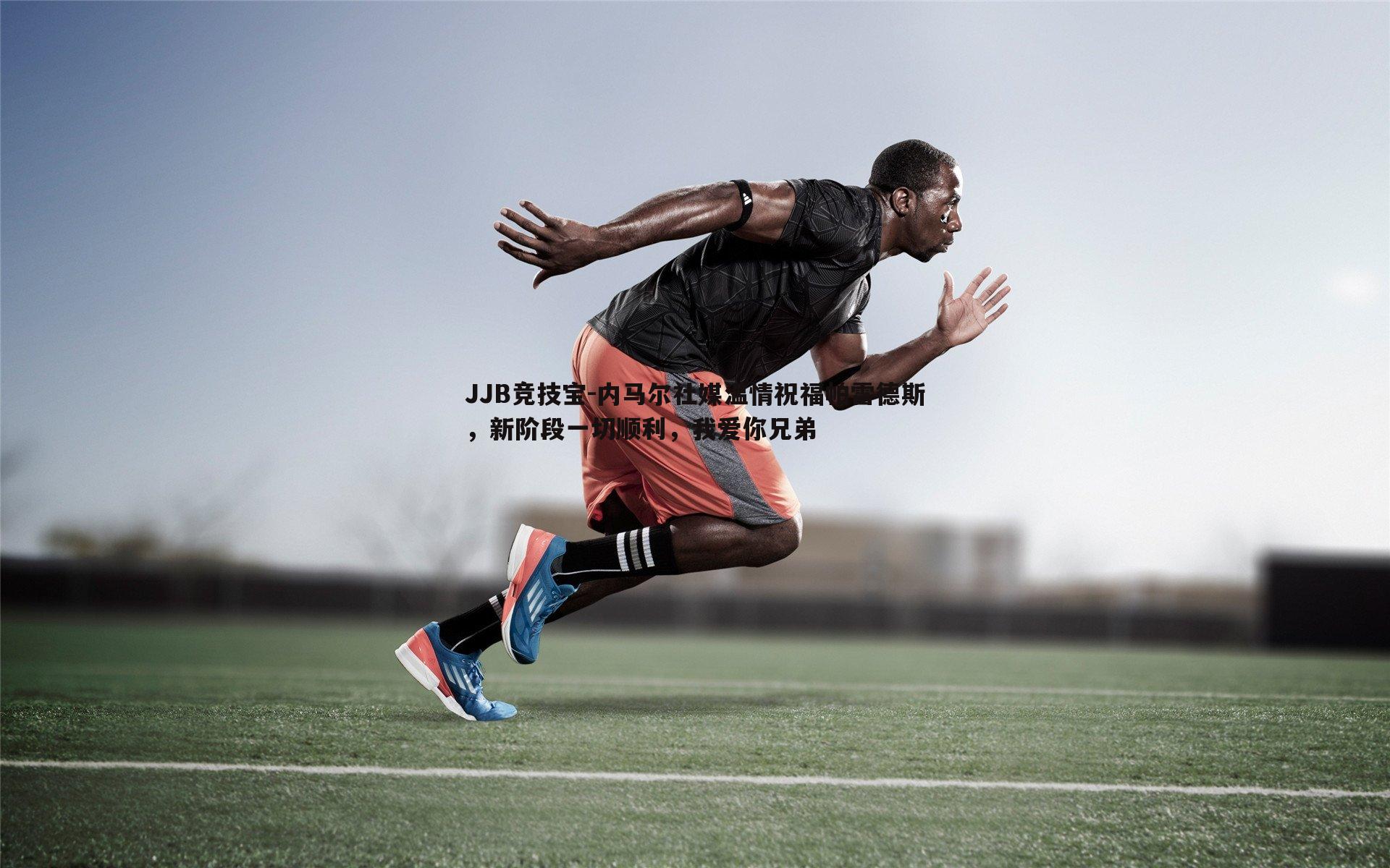 JJB竞技宝-内马尔社媒温情祝福帕雷德斯，新阶段一切顺利，我爱你兄弟
