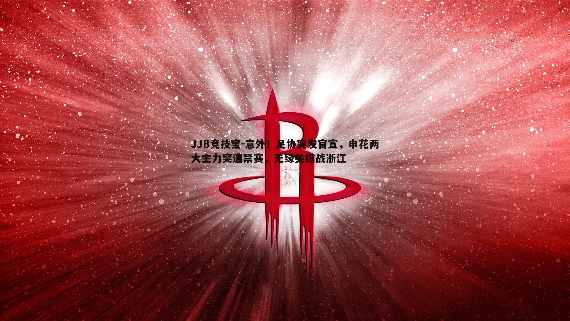 JJB竞技宝-意外！足协突发官宣，申花两大主力突遭禁赛，无缘关键战浙江