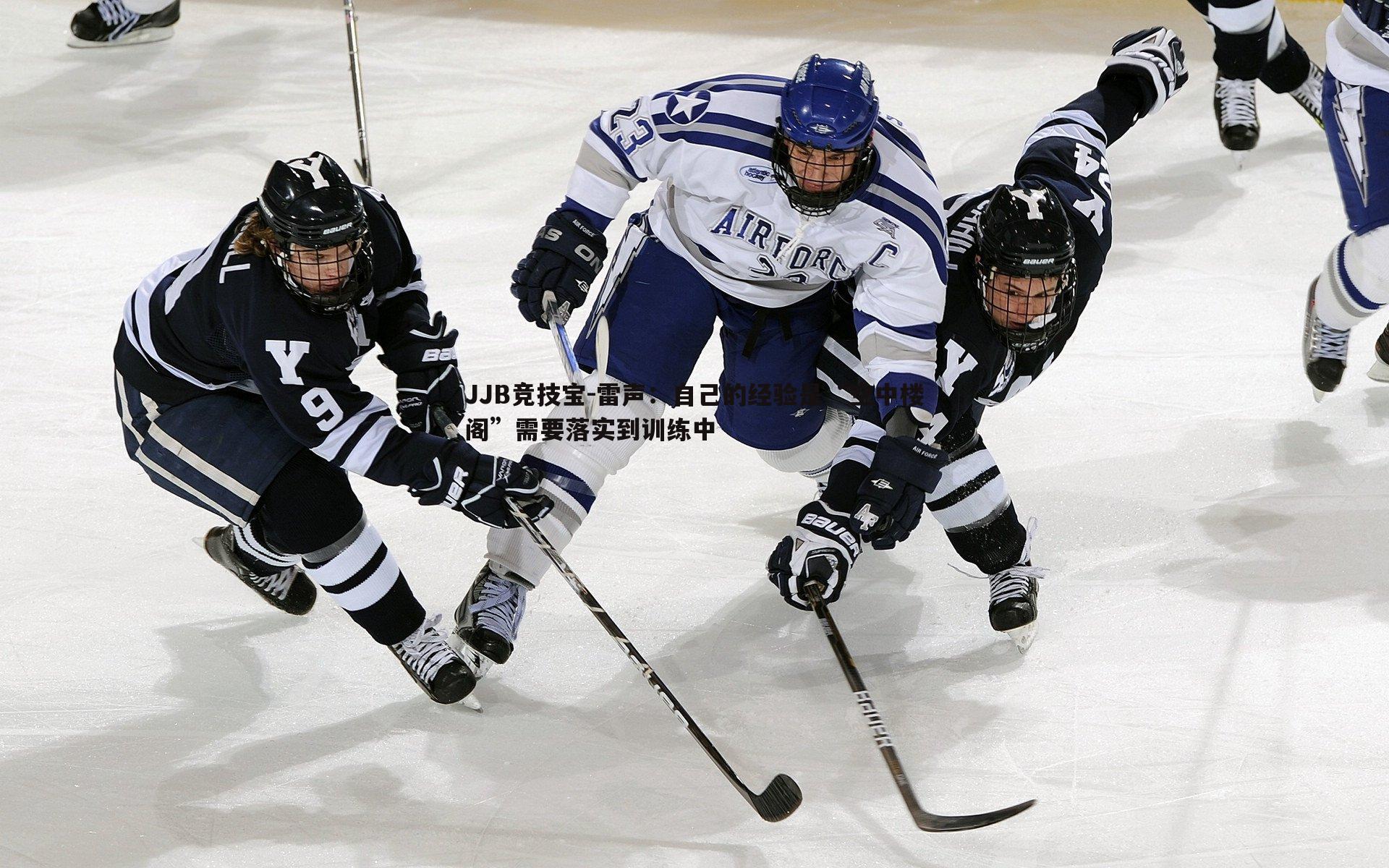 JJB竞技宝-雷声：自己的经验是“空中楼阁”需要落实到训练中