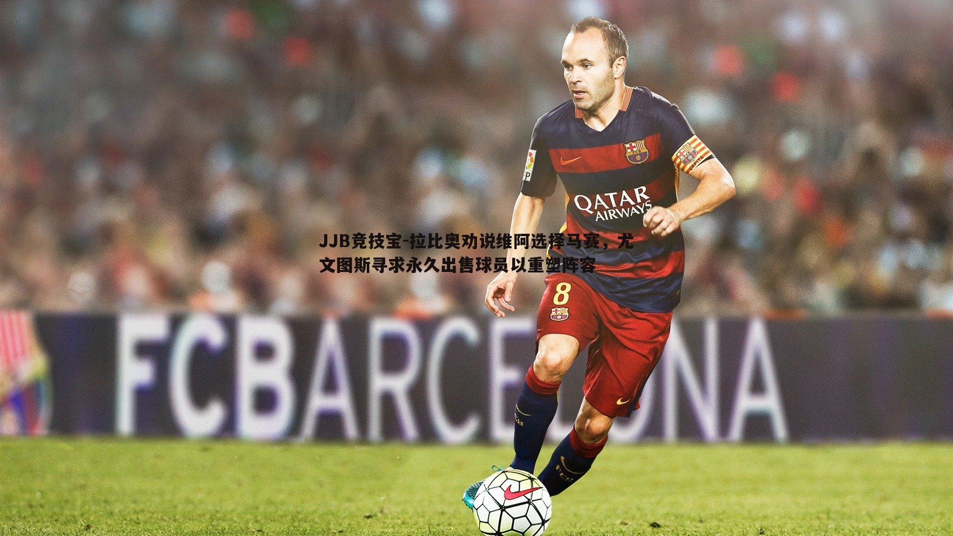 JJB竞技宝-拉比奥劝说维阿选择马赛，尤文图斯寻求永久出售球员以重塑阵容