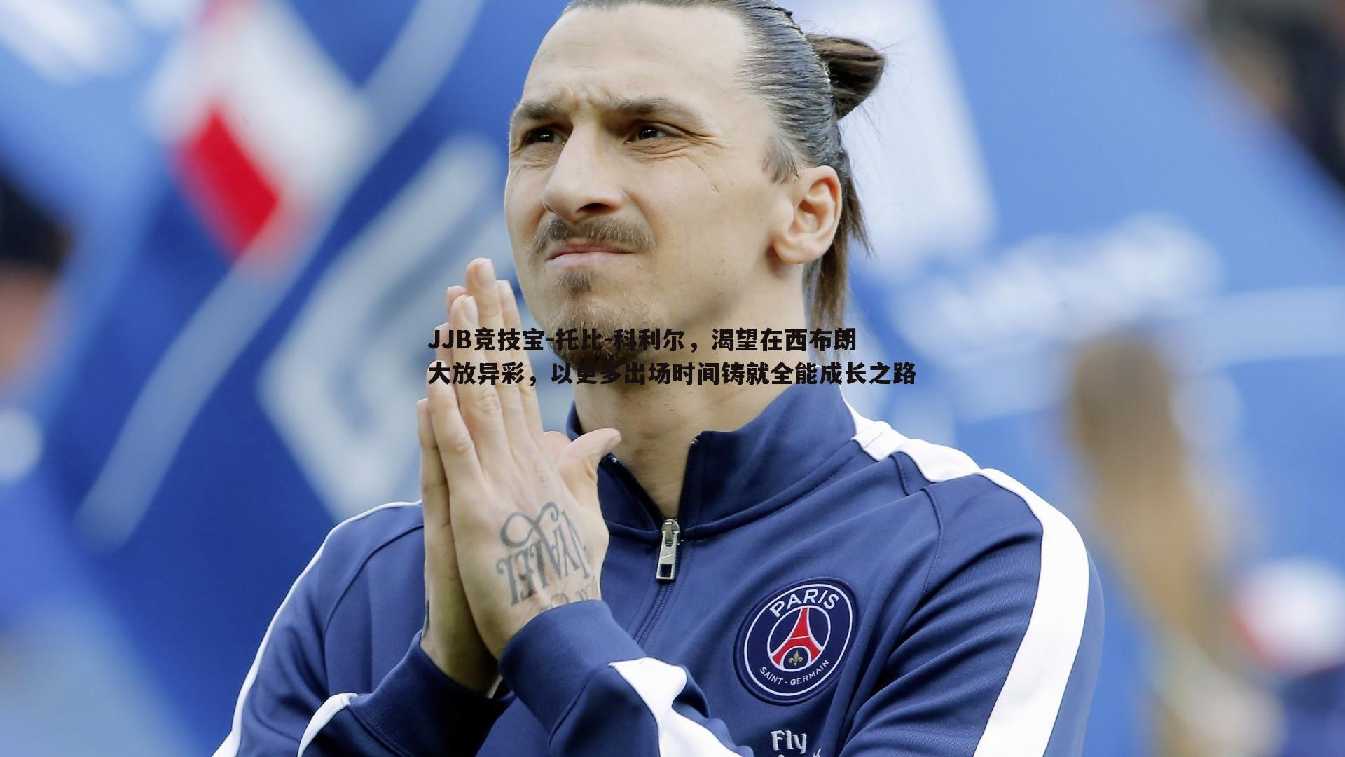 JJB竞技宝-托比-科利尔，渴望在西布朗大放异彩，以更多出场时间铸就全能成长之路